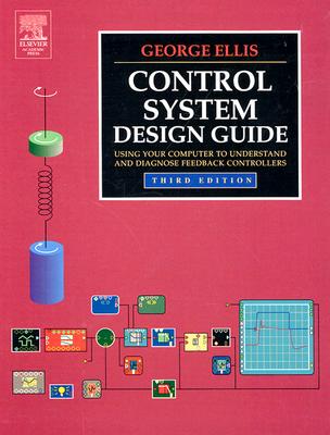 Control System Design Guide: Using Your Computer to Understand and Diagnose Feedback Controllers - Ellis, George