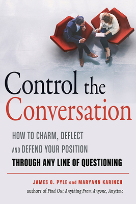 Control the Conversation: How to Charm, Deflect and Defend Your Position Through Any Line of Questioning - Pyle, James O, and Karinch, Maryann