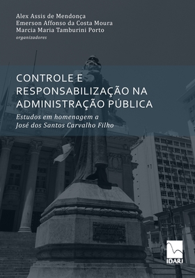 Controle E Responsabiliza??o Na Administra??o Pblica: Estudos em homenagem a Jos? dos Santos Carvalho Filho - Da Costa Moura, Emerson Affonso, and Tamburini Porto, Marcia Maria, and de Mendon?a, Alex Assis