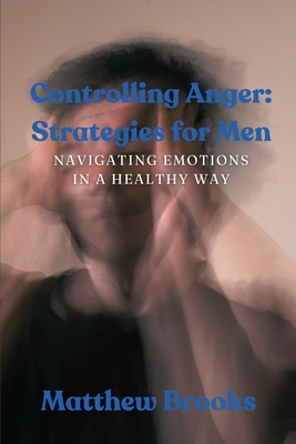 Controlling Anger: Navigating Emotions in a Healthy Way - Brooks, Matthew