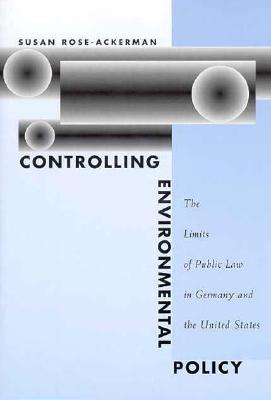 Controlling Environmental Policy: The Limits of Public Law in Germany and the United States - Rose-Ackerman, Susan