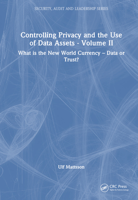 Controlling Privacy and the Use of Data Assets - Volume 2: What is the New World Currency - Data or Trust? - Mattsson, Ulf