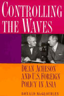 Controlling the Waves: Dean Acheson and U.S. Foreign Policy in Asia - McGlothlen, Ronald L