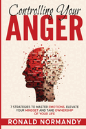 Controlling Your Anger: 7 Strategies to Master Emotions, Elevate Your Mindset and Take Ownership of your Life