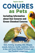 Conures as Pets: Including Information about Sun Conures and Green-Cheeked Conures: Care, training, breeding, diet, lifespan, sounds, behavior, health, mutations, where to buy, and Green Cheeked Parakeet and Sun Parakeet comparison