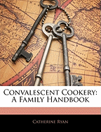 Convalescent Cookery: A Family Handbook - Ryan, Catherine