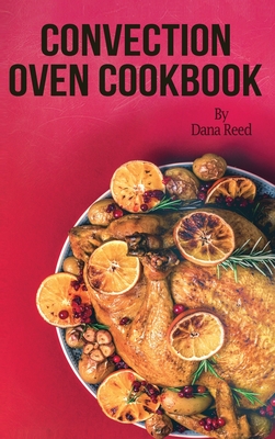 Convection Oven Cookbook: Crispy, Delicious and Easy Recipes that anyone can cook on a budget. Quick Meals in Less Time and Easy Cooking Techniques. - Reed, Dana