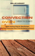 Convection Oven Cookbook for Beginners: Quick and Easy Step-by-Step Recipes for Your Convection Oven From Breakfast to Dessert