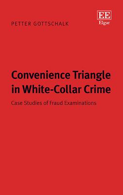 Convenience Triangle in White-Collar Crime: Case Studies of Fraud Examinations - Gottschalk, Petter