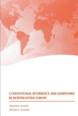 Conventional Deterrence and Landpower in Northeastern Europe - Lanoszka, Alexander, and Hunzeker, Michael a, and Strategic Studies Institute