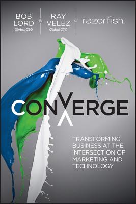 Converge: Transforming Business at the Intersection of Marketing and Technology - Lord, Bob W, and Velez, Ray