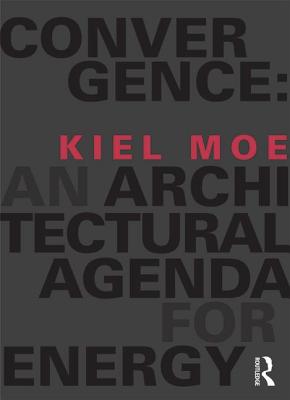 Convergence: An Architectural Agenda for Energy - Moe, Kiel