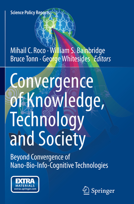Convergence of Knowledge, Technology and Society: Beyond Convergence of Nano-Bio-Info-Cognitive Technologies - Roco, Mihail C (Editor), and Bainbridge, William S (Editor), and Tonn, Bruce (Editor)