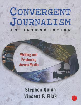 Convergent Journalism an Introduction: Writing and Producing Across Media - Quinn, Stephen (Editor), and Filak, Vincent (Editor)