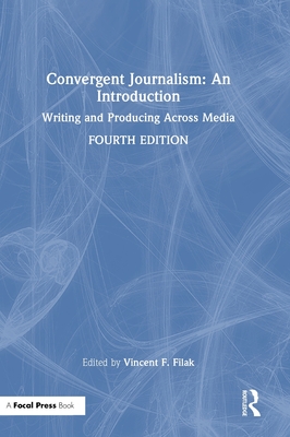 Convergent Journalism: An Introduction: Writing and Producing Across Media - Filak, Vincent F (Editor)