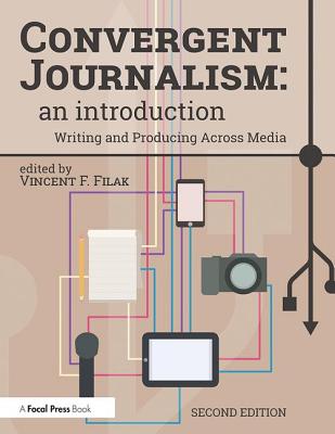 Convergent Journalism: An Introduction: Writing and Producing Across Media - Filak, Vincent F. (Editor)