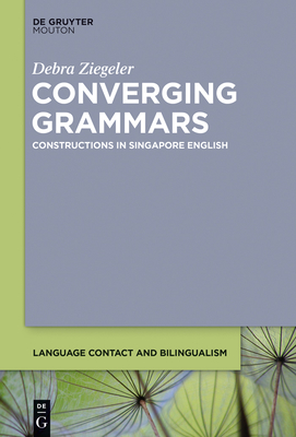 Converging Grammars: Constructions in Singapore English - Ziegeler, Debra, Dr.