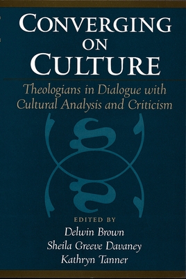 Converging on Culture: Theologians in Dialogue with Cultural Analysis and Criticism - Brown, Delwin (Editor), and Davaney, Sheila Greeve (Editor), and Tanner, Kathryn (Editor)