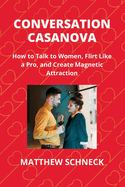 Conversation Casanova: How to Talk to Women, Flirt Like a Pro, and Create Magnetic Attraction