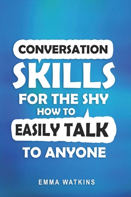 Conversation Skills For The Shy: How To Easily Talk To Anyone - Watkins, Emma