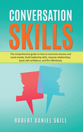 Conversation Skills: The comprehensive guide on how to overcome shyness and social anxiety. Build leadership skills, improve relationships, boost self-confidence, and flirt effortlessly.