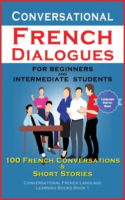 Conversational French Dialogues For Beginners and Intermediate Students: 100 French Conversations and Short Conversational French Language Learning Books - Bilingual Book 1 - Der Sprachclub, Academy