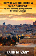 Conversational Hebrew Quick and Easy: The Most Innovative and Revolutionary Technique to Learn the Hebrew Language. For Beginners, Intermediate, and Advanced Speakers