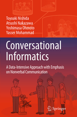 Conversational Informatics: A Data-Intensive Approach with Emphasis on Nonverbal Communication - Nishida, Toyoaki, and Nakazawa, Atsushi, and Ohmoto, Yoshimasa