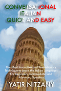 Conversational Italian Quick and Easy: The Most Innovative and Revolutionary Technique to Learn the Italian Language. for Beginners, Intermediate, and Advanced Speakers