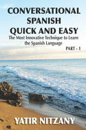 Conversational Spanish Quick and Easy: The Most Innovative and Revolutionary Technique to Learn the Spanish Language. For Beginners, Intermediate, and Advanced Speakers