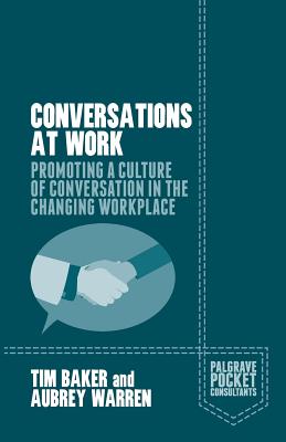 Conversations at Work: Promoting a Culture of Conversation in the Changing Workplace - Baker, Tim, and Warren, Aubrey