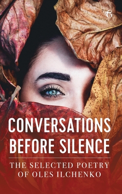 Conversations before Silence: The selected poetry of Oles Ilchenko - Ilchenko, Oles, and Naydan, Michael M (Translated by)