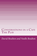Conversations in a Cafe: The Play - Boulton, Noelle, and Boulton, David
