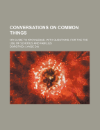 Conversations on Common Things; Or Guide to Knowledge. with Questions. for the the Use of Schools and Families