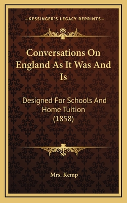 Conversations on England as It Was and Is: Designed for Schools and Home Tuition (1858) - Kemp, Mrs.