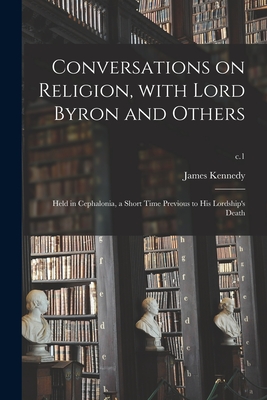 Conversations on Religion, With Lord Byron and Others: Held in Cephalonia, a Short Time Previous to His Lordship's Death; c.1 - Kennedy, James 1793?-1827 (Creator)