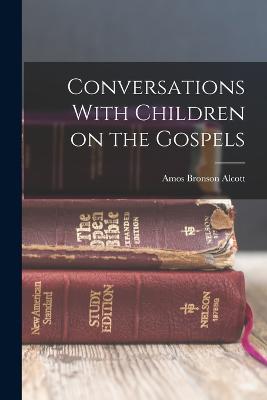 Conversations With Children on the Gospels - Alcott, Amos Bronson