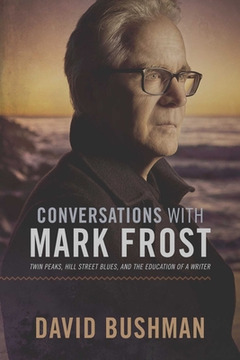 Conversations with Mark Frost: Twin Peaks, Hill Street Blues, and the Education of a Writer - Bushman, David