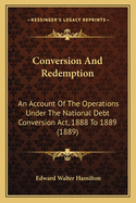 Conversion And Redemption: An Account Of The Operations Under The National Debt Conversion Act, 1888 To 1889 (1889)