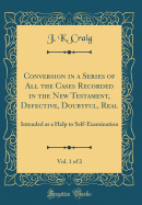 Conversion in a Series of All the Cases Recorded in the New Testament, Defective, Doubtful, Real, Vol. 1 of 2: Intended as a Help to Self-Examination (Classic Reprint)