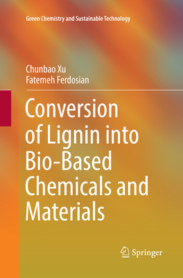 Conversion of Lignin into Bio-Based Chemicals and Materials - Xu, Chunbao, and Ferdosian, Fatemeh