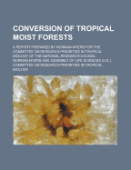 Conversion of Tropical Moist Forests; A Report Prepared by Norman Myers for the Committee on Research Priorities in Tropical Biology of the National R