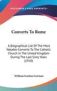 Converts to Rome: A Biographical List of the More Notable Converts to the Catholic Church in the United Kingdom During the Last Sixty Years (1910)