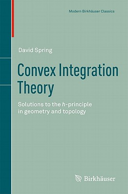 Convex Integration Theory: Solutions to the h-principle in geometry and topology - Spring, David