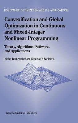 Convexification and Global Optimization in Continuous and Mixed-Integer Nonlinear Programming: Theory, Algorithms, Software, and Applications - Tawarmalani, Mohit, and Sahinidis, Nikolaos V