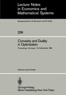 Convexity and Duality in Optimization: Proceedings of the Symposium on Convexity and Duality in Optimization Held at the University of Groningen, the Netherlands June 22, 1984 - Ponstein, Jacob (Editor)