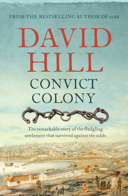 Convict Colony: The remarkable story of the fledgling settlement that survived against the odds - Hill, David