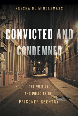 Convicted and Condemned: The Politics and Policies of Prisoner Reentry - Middlemass, Keesha