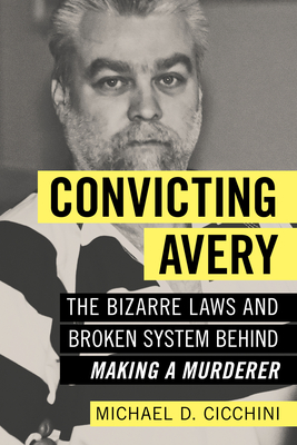 Convicting Avery: The Bizarre Laws and Broken System Behind Making a Murderer - Cicchini, Michael