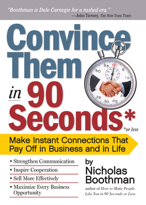Convince Them in 90 Seconds or Less: Make Instant Connections That Pay Off in Business and in Life - Boothman, Nicholas
